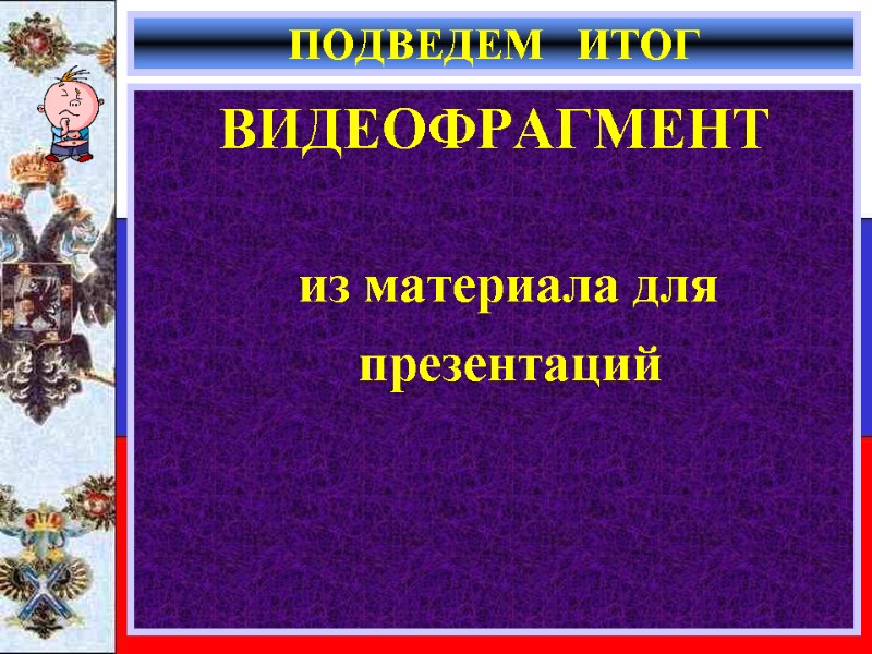 ПОДВЕДЕМ   ИТОГ ВИДЕОФРАГМЕНТ  из материала для презентаций